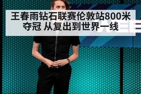 王春雨钻石联赛伦敦站800米夺冠 从复出到世界一线 | jiuyouhui