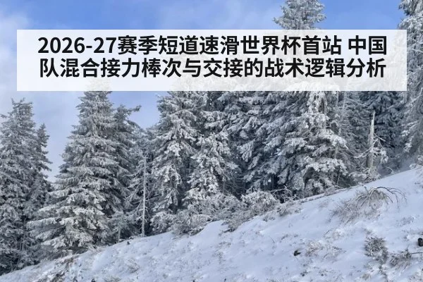 2026-27赛季短道速滑世界杯首站 中国队混合接力棒次与交接的战术逻辑分析 | jiuyouhui
