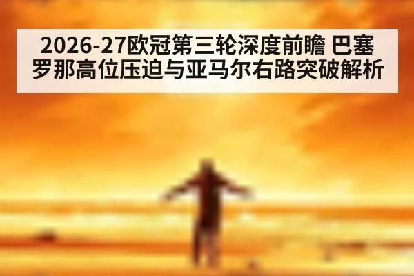 2026-27欧冠第三轮深度前瞻 巴塞罗那高位压迫与亚马尔右路突破解析 | jiuyouhui