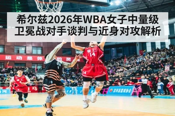 希尔兹2026年WBA女子中量级卫冕战对手谈判与近身对攻解析 | jiuyouhui