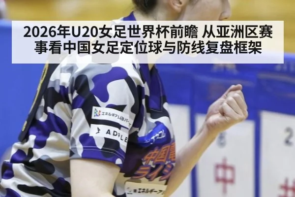 2026年U20女足世界杯前瞻 从亚洲区赛事看中国女足定位球与防线复盘框架 | jiuyouhui