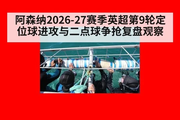 阿森纳2026-27赛季英超第9轮定位球进攻与二点球争抢复盘观察 | jiuyouhui