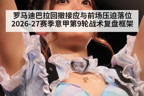 罗马迪巴拉回撤接应与前场压迫落位 2026-27赛季意甲第9轮战术复盘框架